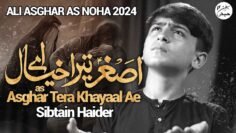 ASGHAR TERA KHAYAAL AE | SIBTAIN HAIDER | NOHA ALI ASGHAR 2024