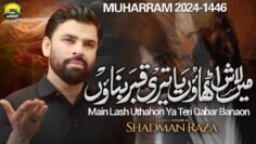Main Lash Uthaon Ya Teri Qabar Banaon  | Shadman Raza Nohay 2024 | Muharram 2024/1446